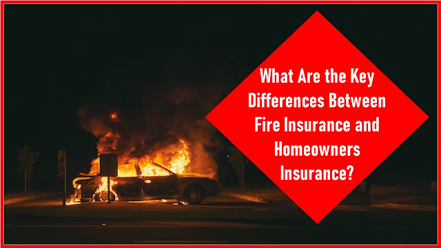 What Are the Key Differences Between Fire Insurance and Homeowners Insurance?